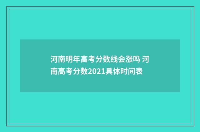 河南明年高考分数线会涨吗 河南高考分数2021具体时间表