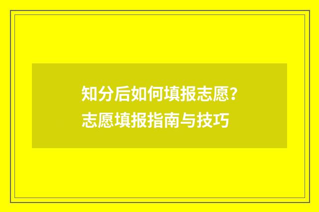 知分后如何填报志愿？志愿填报指南与技巧