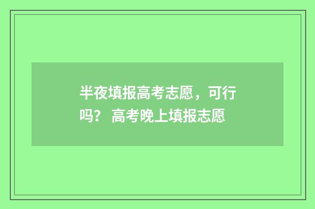 半夜填报高考志愿，可行吗？ 高考晚上填报志愿