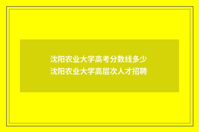 沈阳农业大学高考分数线多少 沈阳农业大学高层次人才招聘