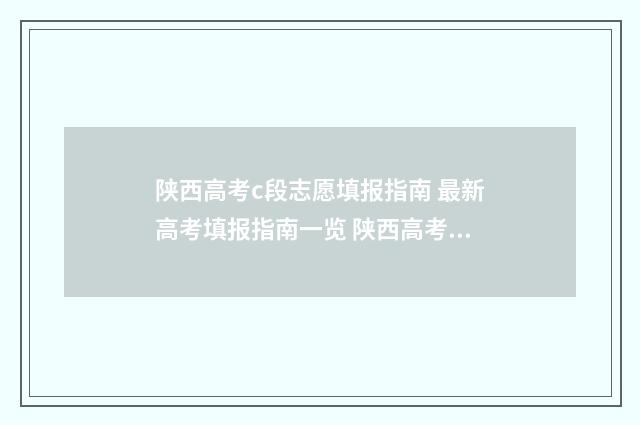 陕西高考c段志愿填报指南 最新高考填报指南一览 陕西高考abc段