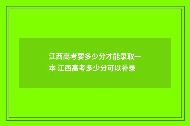 江西高考要多少分才能录取一本 江西高考多少分可以补录