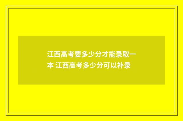 江西高考要多少分才能录取一本 江西高考多少分可以补录
