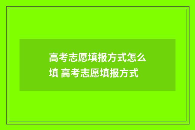 高考志愿填报方式怎么填 高考志愿填报方式