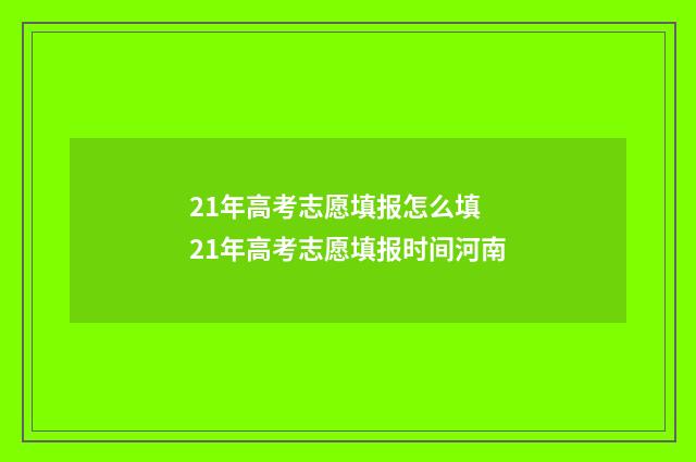 21年高考志愿填报怎么填 21年高考志愿填报时间河南