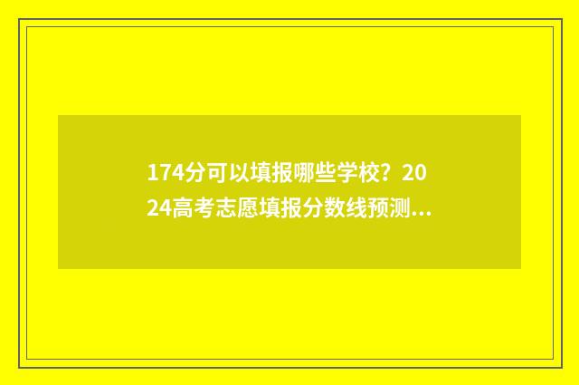 174分可以填报哪些学校?2024高考志愿填报分数线预测 174分能上什么高中