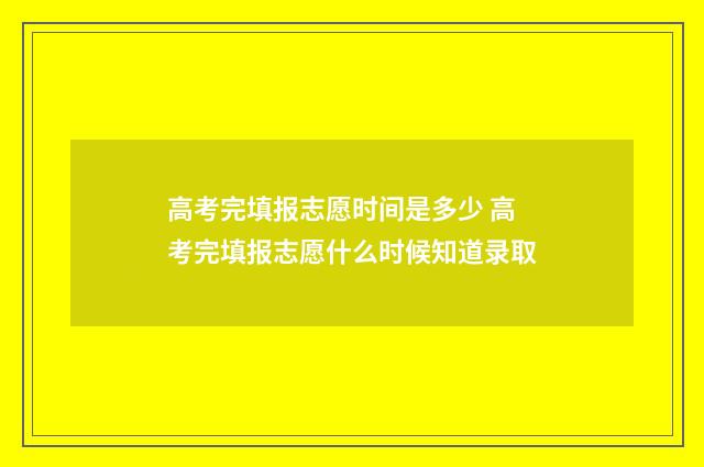 高考完填报志愿时间是多少 高考完填报志愿什么时候知道录取