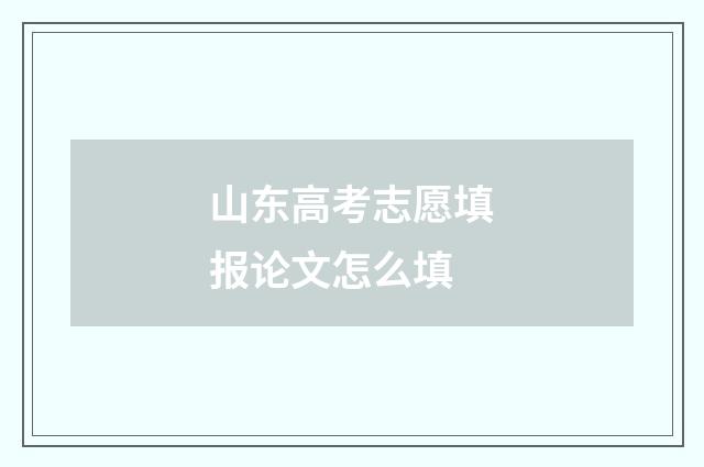山东高考志愿填报论文怎么填