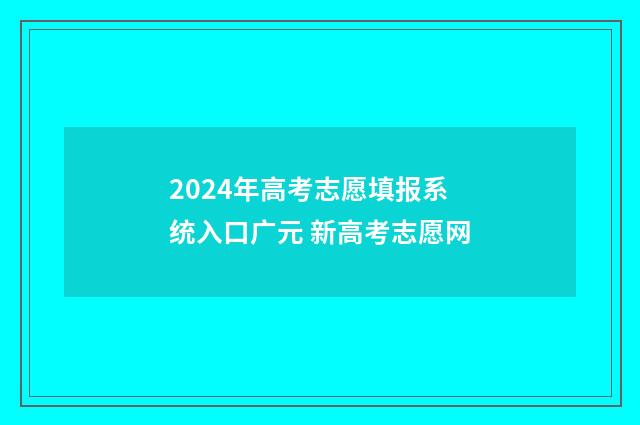 2024年高考志愿填报系统入口广元 新高考志愿网