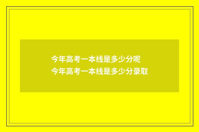 今年高考一本线是多少分呢 今年高考一本线是多少分录取