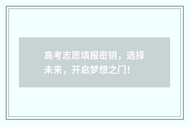 高考志愿填报密钥，选择未来，开启梦想之门！