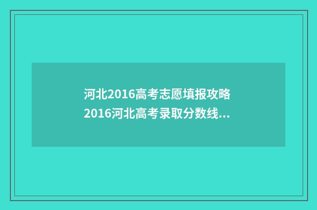 河北2016高考志愿填报攻略 2016河北高考录取分数线一览表