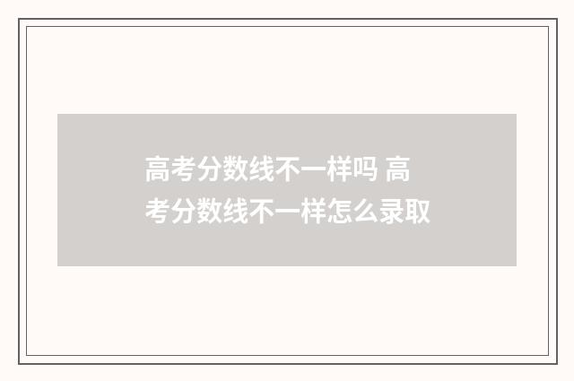 高考分数线不一样吗 高考分数线不一样怎么录取