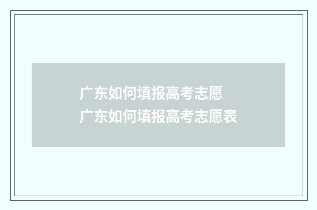 广东如何填报高考志愿 广东如何填报高考志愿表