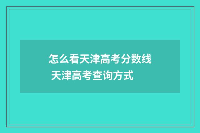 怎么看天津高考分数线 天津高考查询方式