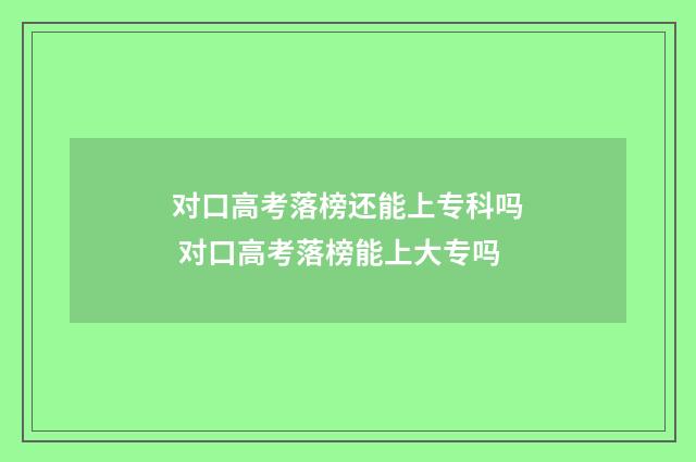 对口高考落榜还能上专科吗 对口高考落榜能上大专吗