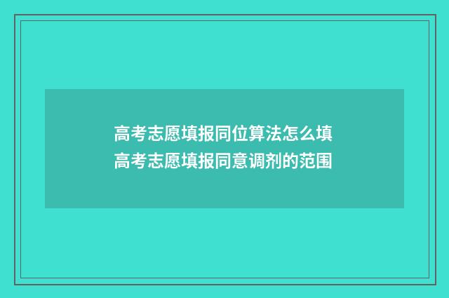 高考志愿填报同位算法怎么填 高考志愿填报同意调剂的范围