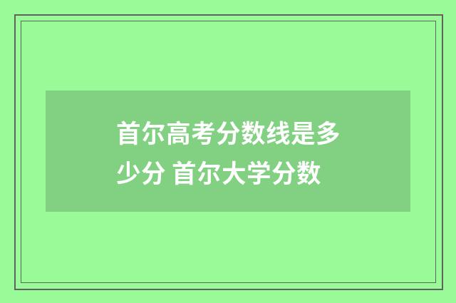 首尔高考分数线是多少分 首尔大学分数
