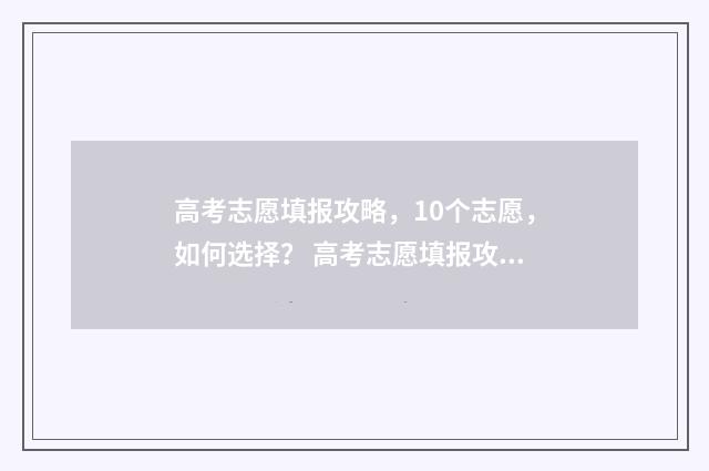 高考志愿填报攻略，10个志愿，如何选择？ 高考志愿填报攻略