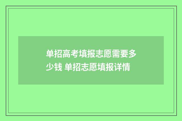 单招高考填报志愿需要多少钱 单招志愿填报详情