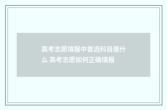高考志愿填报中首选科目是什么 高考志愿如何正确填报