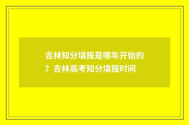 吉林知分填报是哪年开始的？吉林高考知分填报时间
