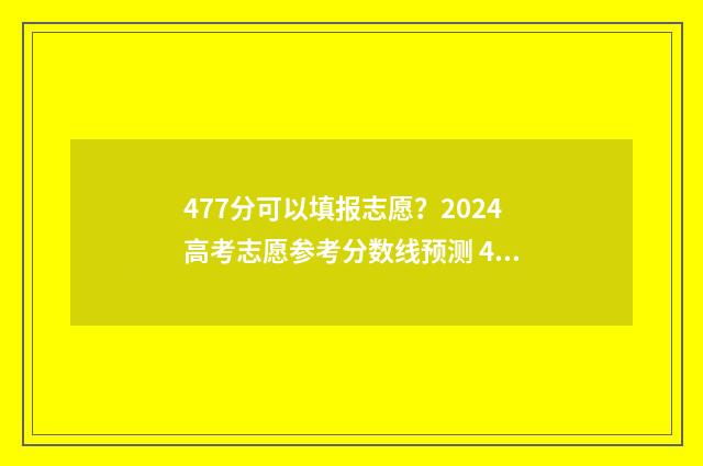 477分可以填报志愿？2024高考志愿参考分数线预测 477分能考上什么大学