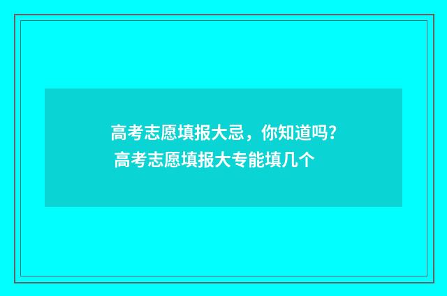 高考志愿填报大忌，你知道吗？ 高考志愿填报大专能填几个