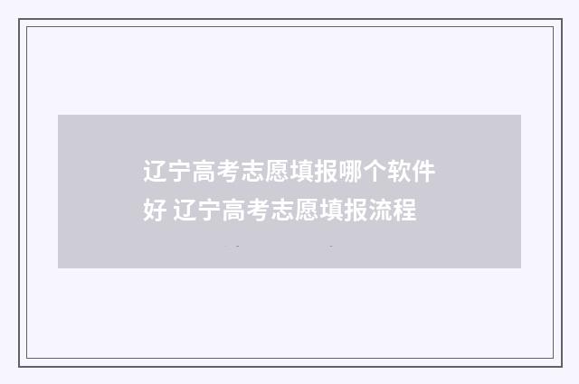 辽宁高考志愿填报哪个软件好 辽宁高考志愿填报流程