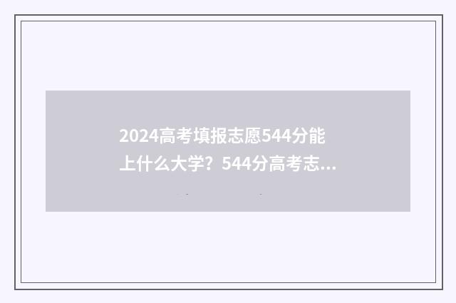 2024高考填报志愿544分能上什么大学？544分高考志愿填报模拟 2024高考填报志愿多少个