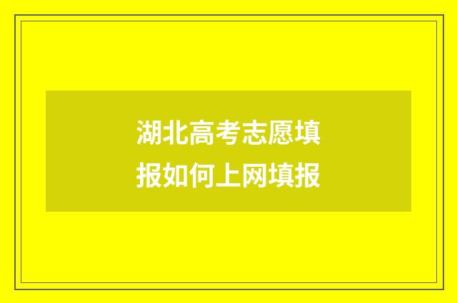 湖北高考志愿填报如何上网填报