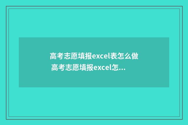 高考志愿填报excel表怎么做 高考志愿填报excel怎么使用