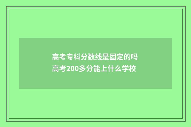 高考专科分数线是固定的吗 高考200多分能上什么学校