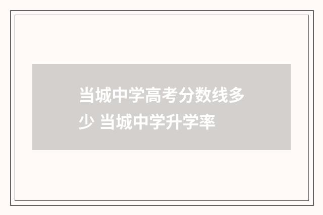 当城中学高考分数线多少 当城中学升学率