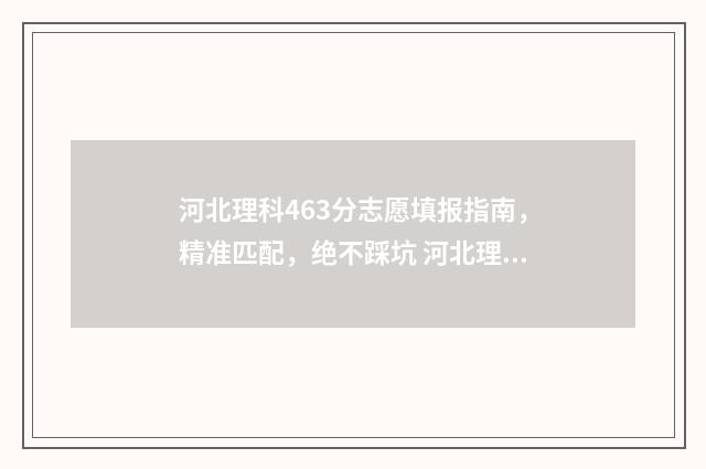 河北理科463分志愿填报指南，精准匹配，绝不踩坑 河北理科466分