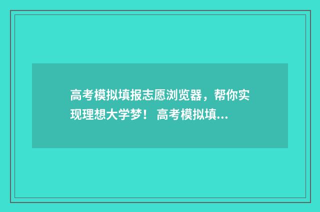 高考模拟填报志愿浏览器，帮你实现理想大学梦！ 高考模拟填报志愿入口官网