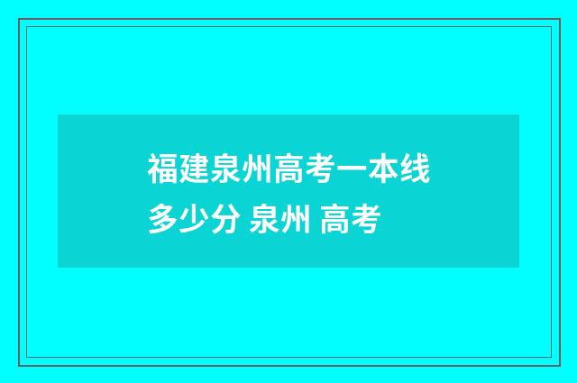福建泉州高考一本线多少分 泉州 高考