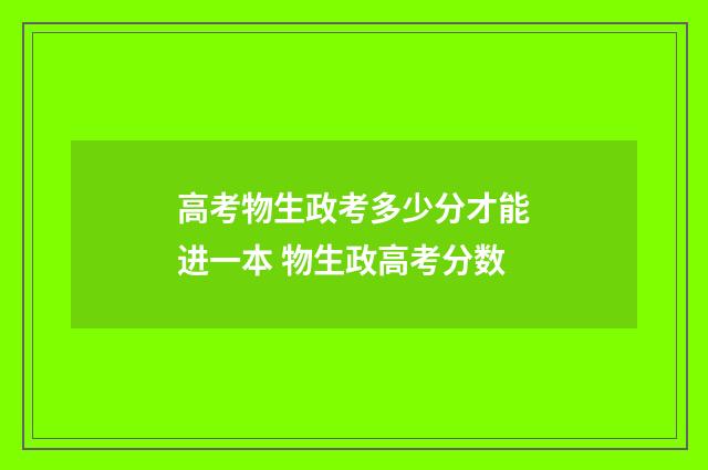 高考物生政考多少分才能进一本 物生政高考分数
