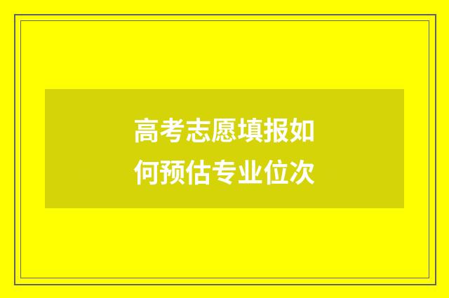 高考志愿填报如何预估专业位次