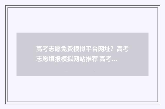 高考志愿免费模拟平台网址？高考志愿填报模拟网站推荐 高考志愿 免费