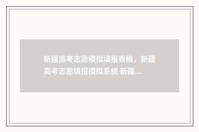 新疆高考志愿模拟填报表格，新疆高考志愿填报模拟系统 新疆高考志愿模拟填报