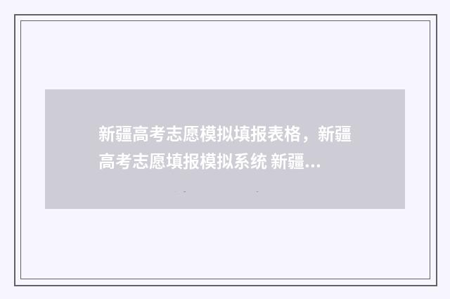 新疆高考志愿模拟填报表格，新疆高考志愿填报模拟系统 新疆高考志愿模拟填报