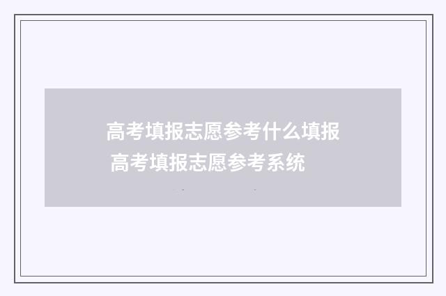 高考填报志愿参考什么填报 高考填报志愿参考系统