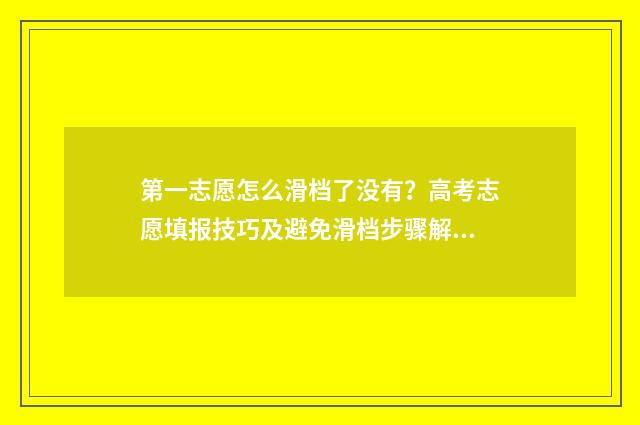 第一志愿怎么滑档了没有？高考志愿填报技巧及避免滑档步骤解析 第一志愿怎么滑档
