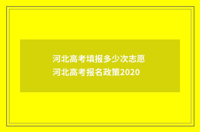 河北高考填报多少次志愿 河北高考报名政策2020