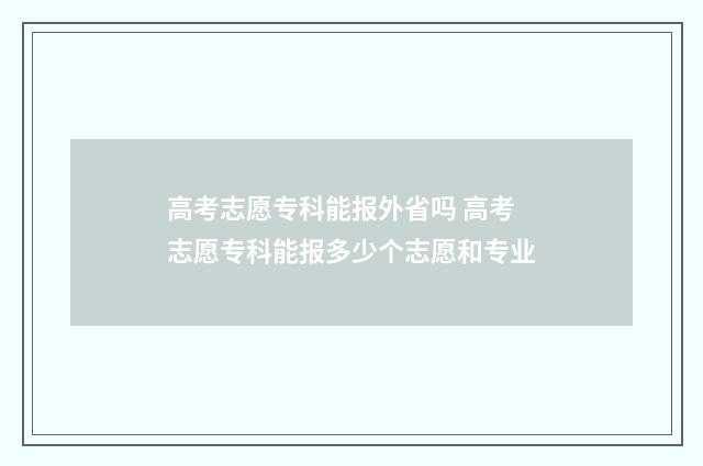 高考志愿专科能报外省吗 高考志愿专科能报多少个志愿和专业