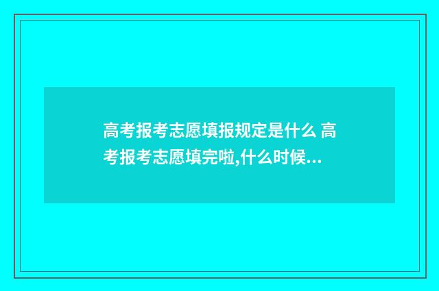高考报考志愿填报规定是什么 高考报考志愿填完啦,什么时候能查到