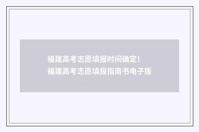 福建高考志愿填报时间确定！ 福建高考志愿填报指南书电子版