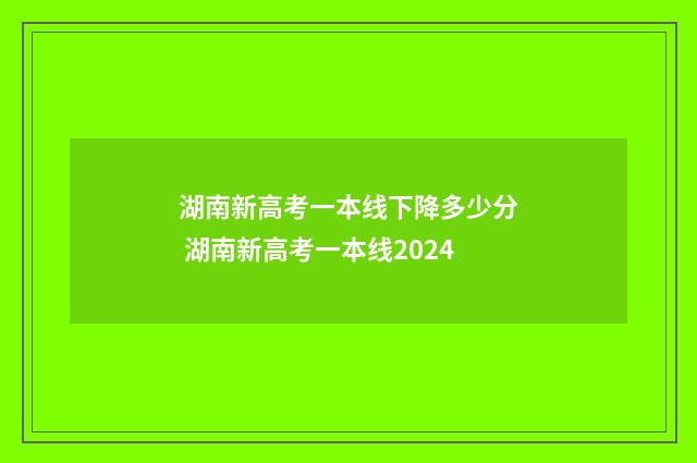湖南新高考一本线下降多少分 湖南新高考一本线2024