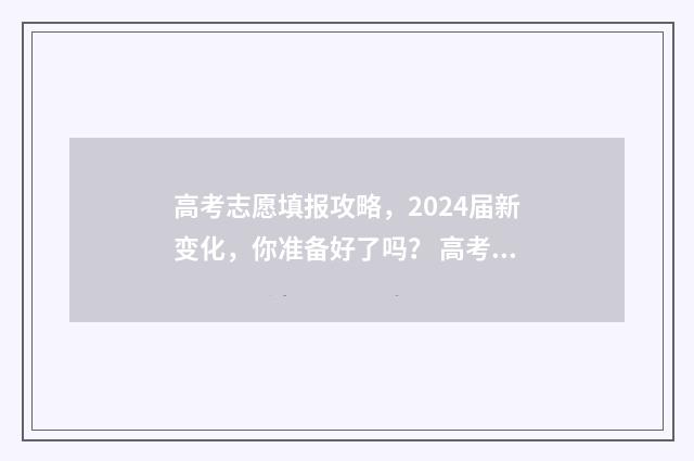 高考志愿填报攻略，2024届新变化，你准备好了吗？ 高考志愿填报攻略专科